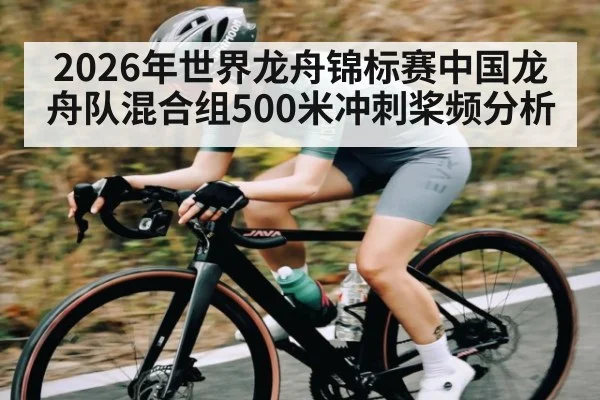 2026年世界龙舟锦标赛中国龙舟队混合组500米冲刺桨频分析（kaiyun）